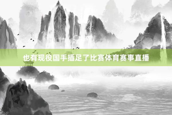 也有现役国手插足了比赛体育赛事直播