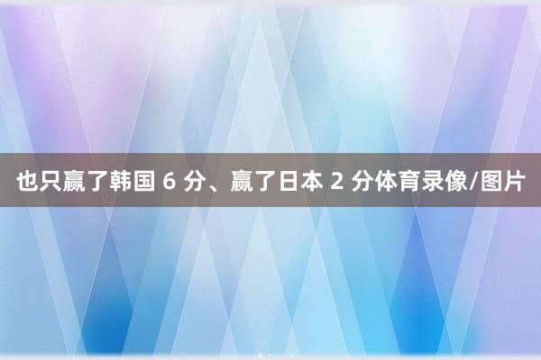 也只赢了韩国 6 分、赢了日本 2 分体育录像/图片