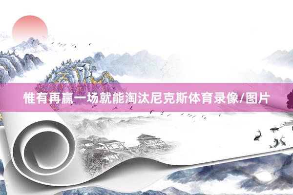 惟有再赢一场就能淘汰尼克斯体育录像/图片