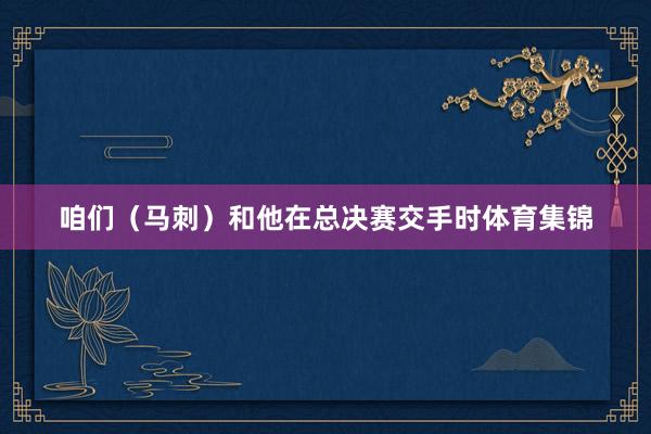 咱们(马刺)和他在总决赛交手时体育集锦