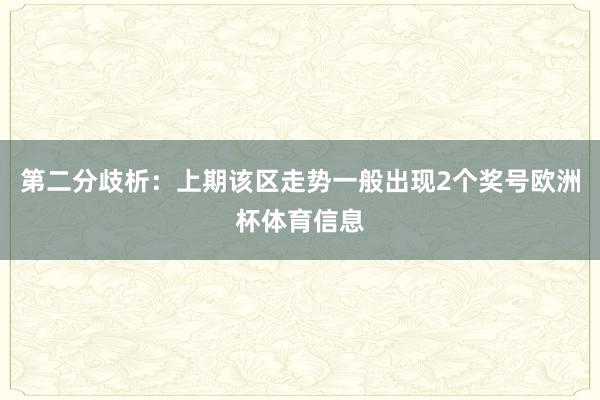 第二分歧析：上期该区走势一般出现2个奖号欧洲杯体育信息