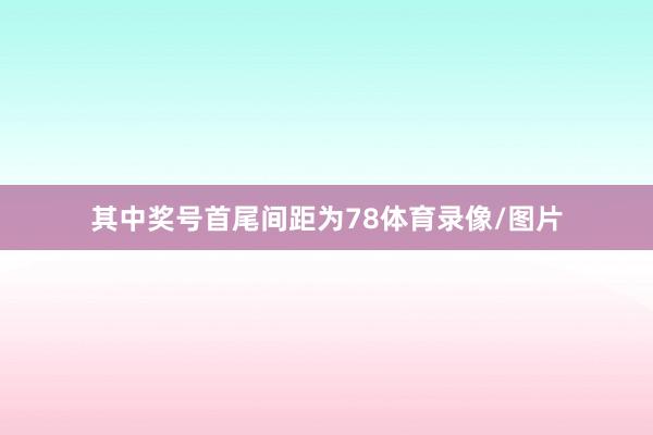 其中奖号首尾间距为78体育录像/图片