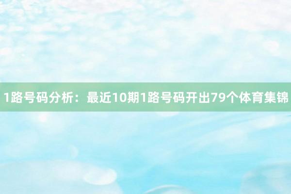1路号码分析:最近10期1路号码开出79个体育集锦