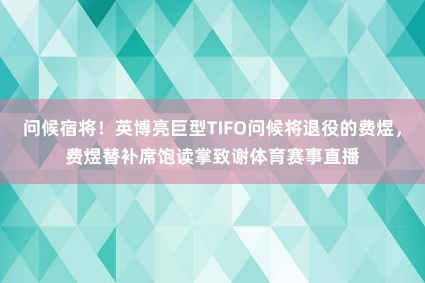 问候宿将！英博亮巨型TIFO问候将退役的费煜，费煜替补席饱读掌致谢体育赛事直播