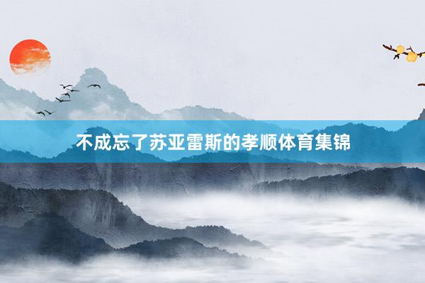 不成忘了苏亚雷斯的孝顺体育集锦