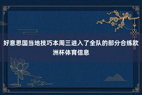 好意思国当地技巧本周三进入了全队的部分合练欧洲杯体育信息