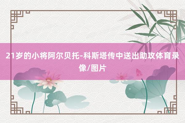 21岁的小将阿尔贝托-科斯塔传中送出助攻体育录像/图片
