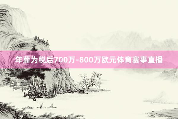 年薪为税后700万-800万欧元体育赛事直播