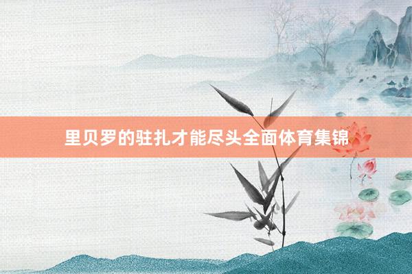 里贝罗的驻扎才能尽头全面体育集锦