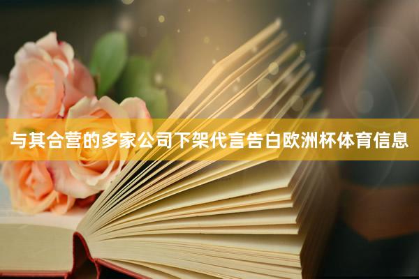 与其合营的多家公司下架代言告白欧洲杯体育信息