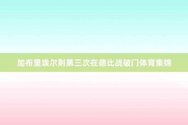 加布里埃尔则第三次在德比战破门体育集锦