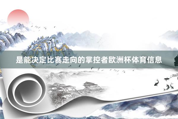 是能决定比赛走向的掌控者欧洲杯体育信息