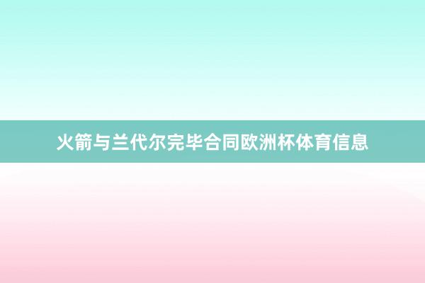 火箭与兰代尔完毕合同欧洲杯体育信息
