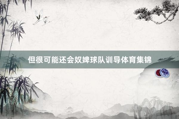 但很可能还会奴婢球队训导体育集锦