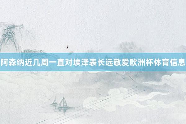 阿森纳近几周一直对埃泽表长远敬爱欧洲杯体育信息
