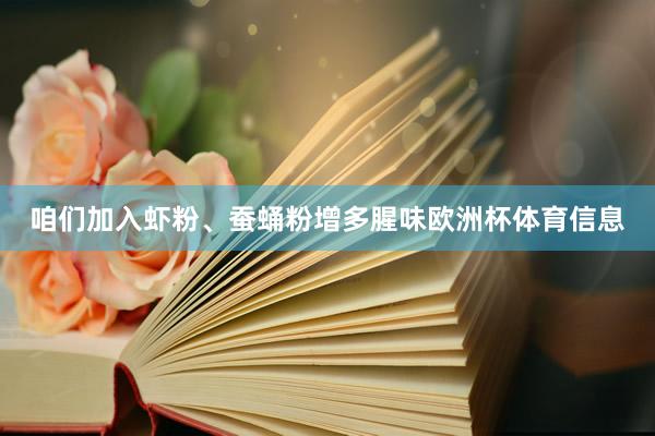 咱们加入虾粉、蚕蛹粉增多腥味欧洲杯体育信息