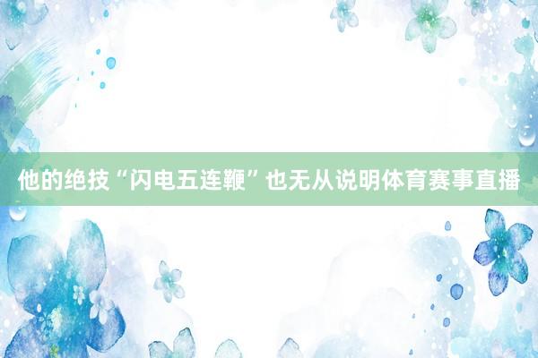 他的绝技“闪电五连鞭”也无从说明体育赛事直播