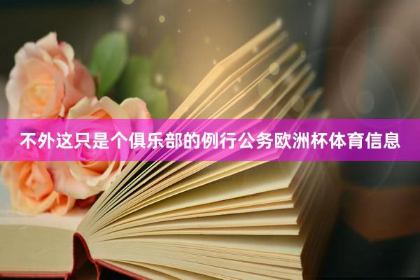 不外这只是个俱乐部的例行公务欧洲杯体育信息