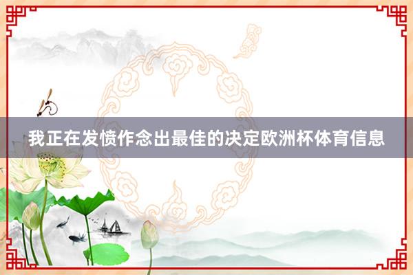 我正在发愤作念出最佳的决定欧洲杯体育信息