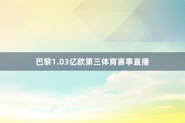 巴黎1.03亿欧第三体育赛事直播