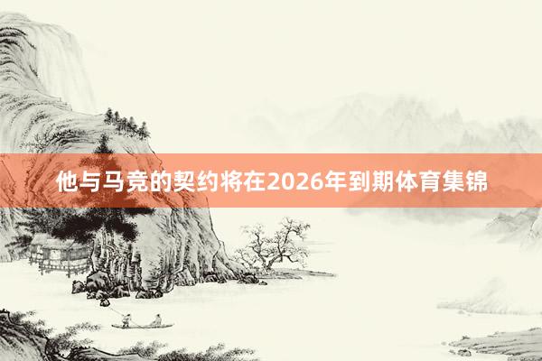 他与马竞的契约将在2026年到期体育集锦
