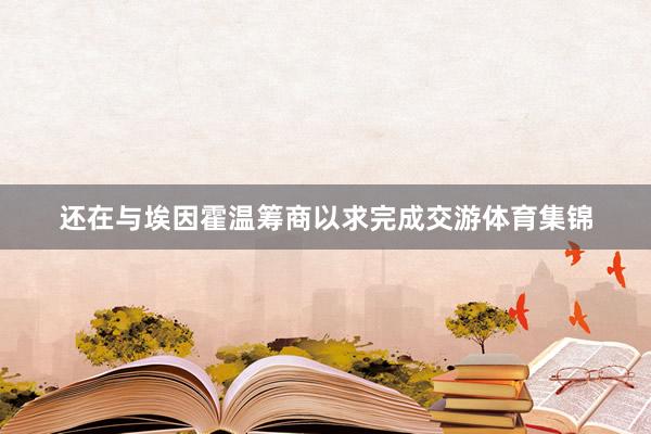 还在与埃因霍温筹商以求完成交游体育集锦