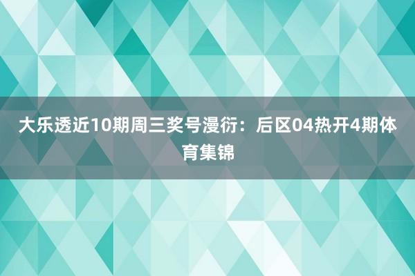 大乐透近10期周三奖号漫衍：后区04热开4期体育集锦