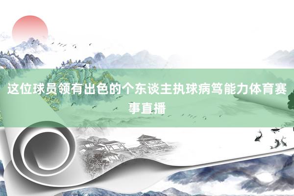 这位球员领有出色的个东谈主执球病笃能力体育赛事直播