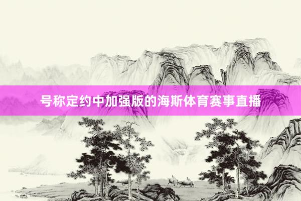 号称定约中加强版的海斯体育赛事直播