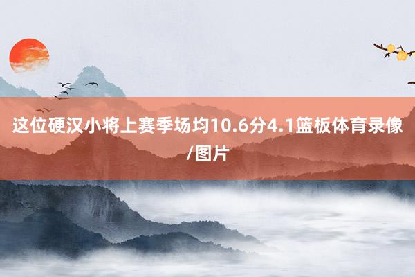 这位硬汉小将上赛季场均10.6分4.1篮板体育录像/图片
