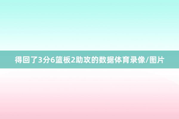 得回了3分6篮板2助攻的数据体育录像/图片