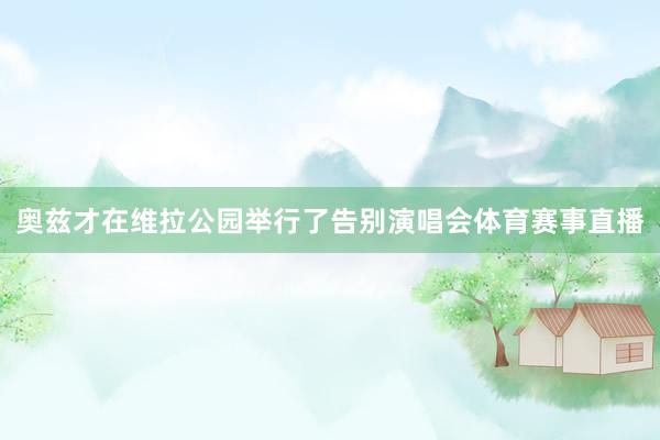 奥兹才在维拉公园举行了告别演唱会体育赛事直播