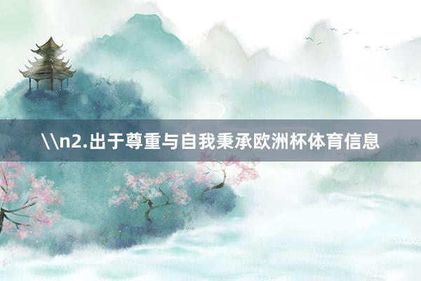 \n2.出于尊重与自我秉承欧洲杯体育信息