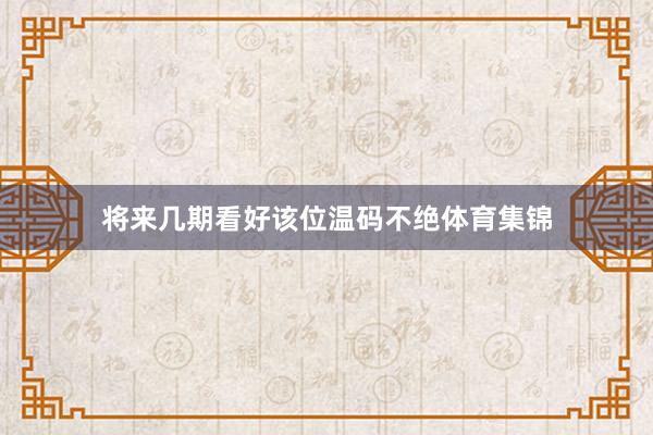将来几期看好该位温码不绝体育集锦