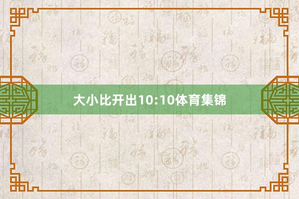 大小比开出10:10体育集锦