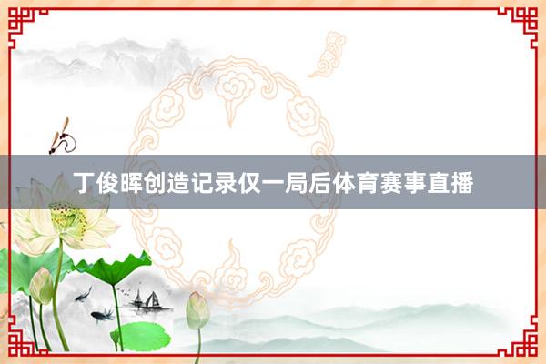 丁俊晖创造记录仅一局后体育赛事直播
