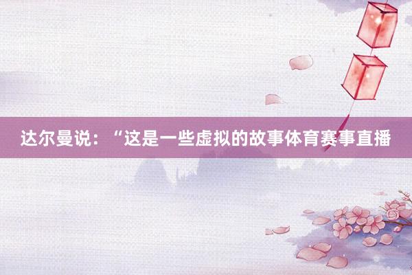 达尔曼说：“这是一些虚拟的故事体育赛事直播