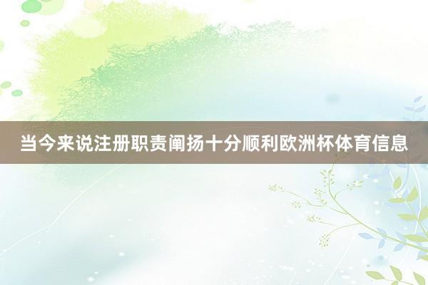 当今来说注册职责阐扬十分顺利欧洲杯体育信息