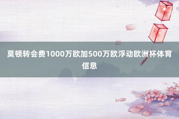 莫顿转会费1000万欧加500万欧浮动欧洲杯体育信息