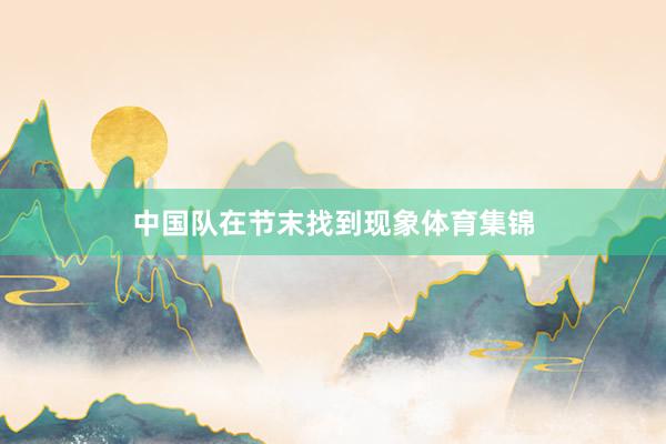 中国队在节末找到现象体育集锦