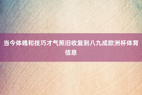 当今体魄和技巧才气照旧收复到八九成欧洲杯体育信息