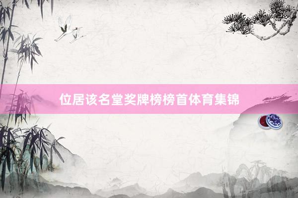 位居该名堂奖牌榜榜首体育集锦