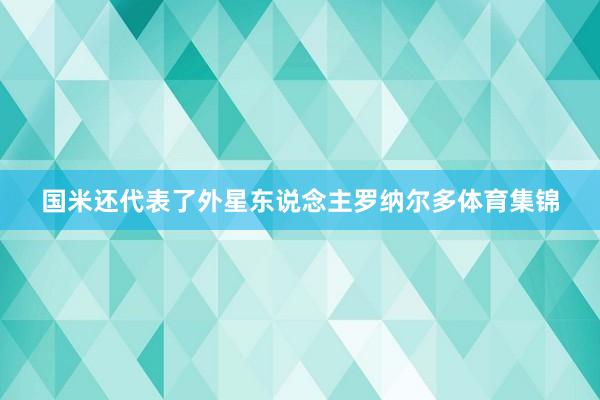 国米还代表了外星东说念主罗纳尔多体育集锦