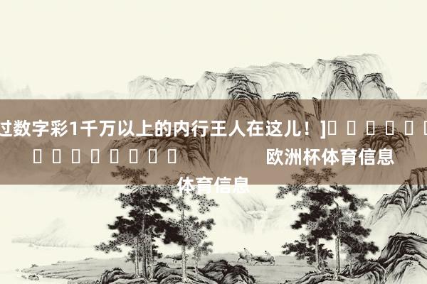 中过数字彩1千万以上的内行王人在这儿！]															                欧洲杯体育信息