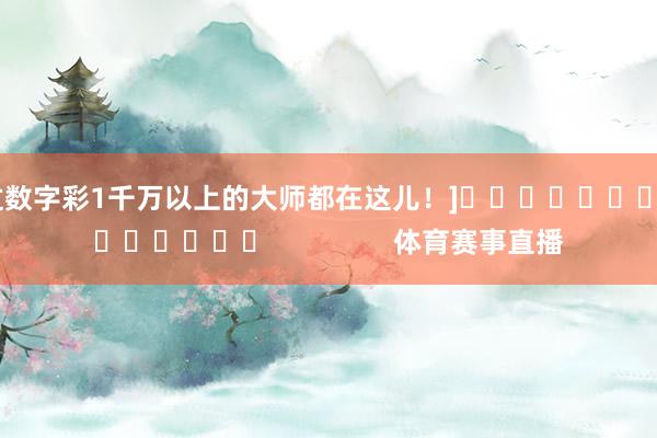 中过数字彩1千万以上的大师都在这儿！]															                体育赛事直播