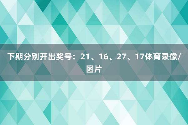 下期分别开出奖号：21、16、27、17体育录像/图片