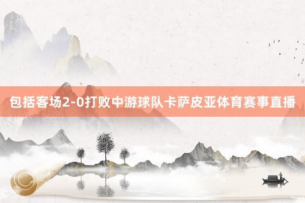 包括客场2-0打败中游球队卡萨皮亚体育赛事直播