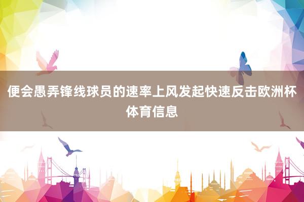 便会愚弄锋线球员的速率上风发起快速反击欧洲杯体育信息