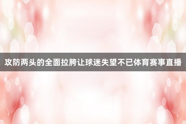 攻防两头的全面拉胯让球迷失望不已体育赛事直播