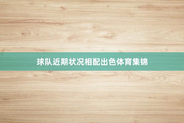 球队近期状况相配出色体育集锦
